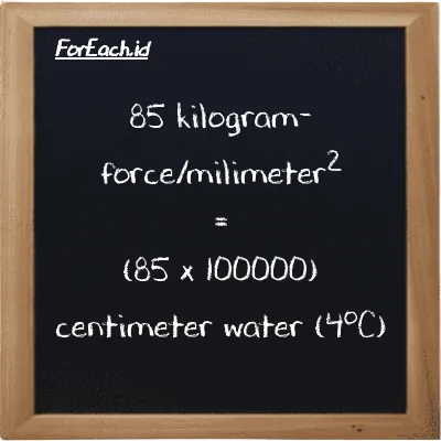 How to convert kilogram-force/milimeter<sup>2</sup> to centimeter water (4<sup>o</sup>C): 85 kilogram-force/milimeter<sup>2</sup> (kgf/mm<sup>2</sup>) is equivalent to 85 times 100000 centimeter water (4<sup>o</sup>C) (cmH2O)